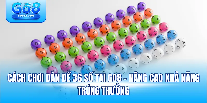 Cách Chơi Dàn Đề 36 Số Tại Go8 – Nâng Cao Khả Năng Trúng Thưởng