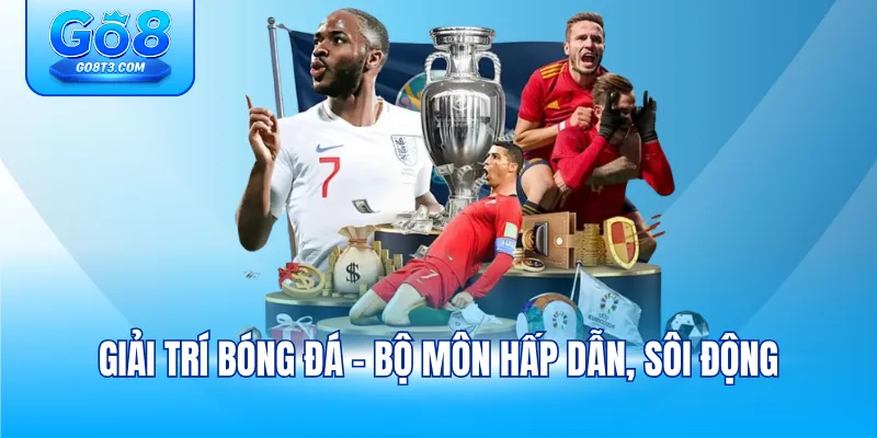 Giải trí bóng đá - Bộ môn hấp dẫn, sôi động