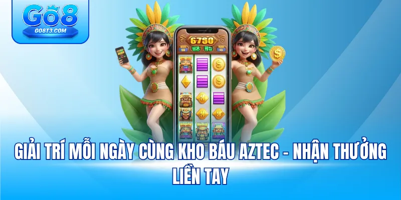 Giải trí mỗi ngày cùng kho báu Aztec - Nhận thưởng liền tay