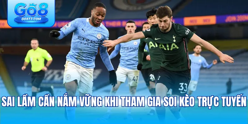 Sai lầm cần nắm vững khi tham gia soi kèo trực tuyến